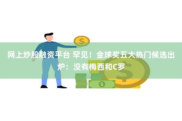 网上炒股融资平台 罕见！金球奖五大热门候选出炉：没有梅西和C罗