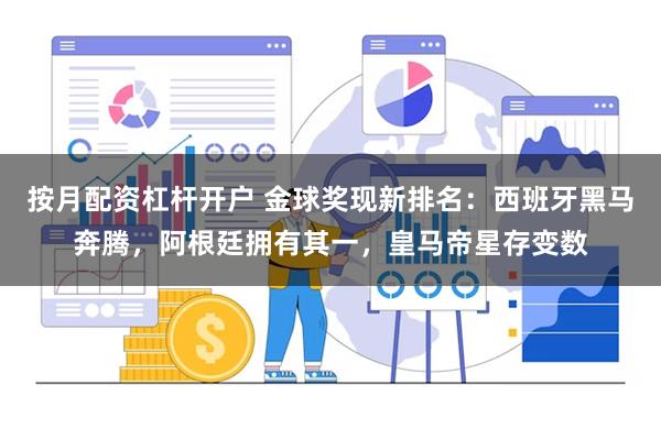 按月配资杠杆开户 金球奖现新排名：西班牙黑马奔腾，阿根廷拥有其一，皇马帝星存变数