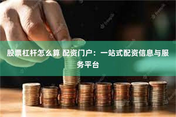股票杠杆怎么算 配资门户：一站式配资信息与服务平台