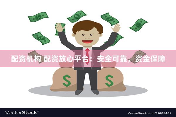 配资机构 配资放心平台：安全可靠，资金保障
