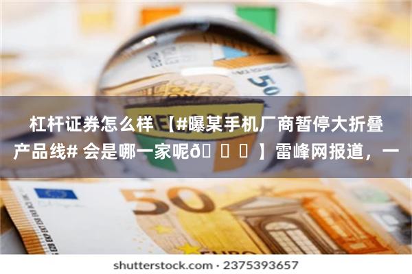 杠杆证券怎么样 【#曝某手机厂商暂停大折叠产品线# 会是哪一家呢🍉】雷峰网报道，一