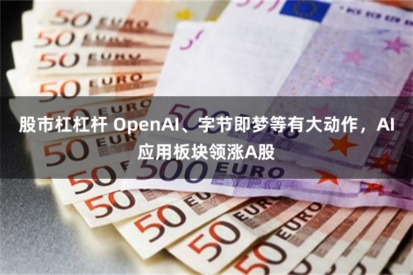 股市杠杠杆 OpenAI、字节即梦等有大动作，AI应用板块领涨A股