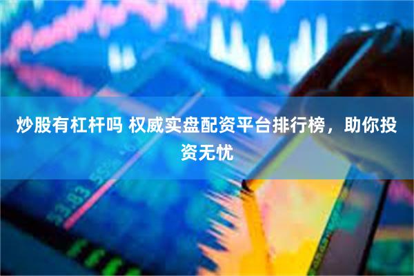炒股有杠杆吗 权威实盘配资平台排行榜，助你投资无忧