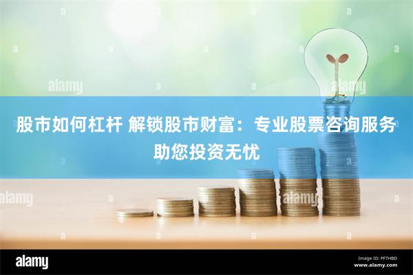 股市如何杠杆 解锁股市财富：专业股票咨询服务助您投资无忧