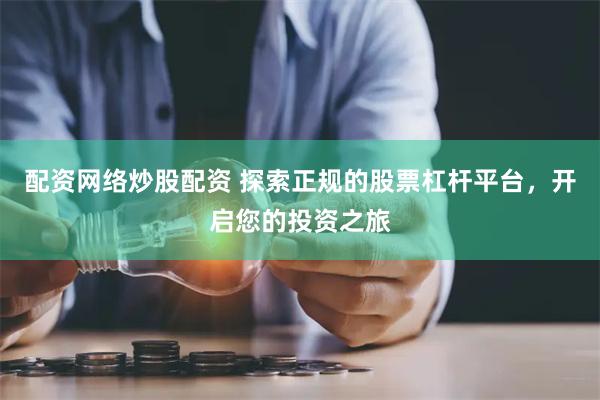 配资网络炒股配资 探索正规的股票杠杆平台，开启您的投资之旅