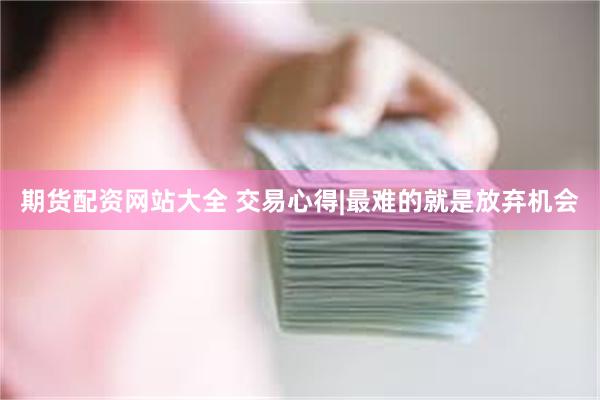期货配资网站大全 交易心得|最难的就是放弃机会
