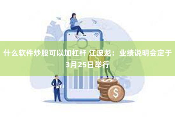 什么软件炒股可以加杠杆 江波龙：业绩说明会定于3月25日举行
