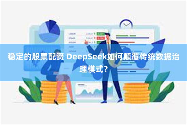 稳定的股票配资 DeepSeek如何颠覆传统数据治理模式？