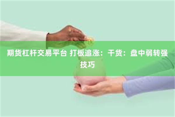 期货杠杆交易平台 打板追涨：干货：盘中弱转强技巧