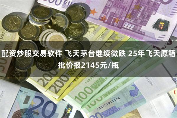 配资炒股交易软件 飞天茅台继续微跌 25年飞天原箱批价报2145元/瓶