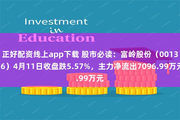 正好配资线上app下载 股市必读：富岭股份（001356）4月11日收盘跌5.57%，主力净流出7096.99万元