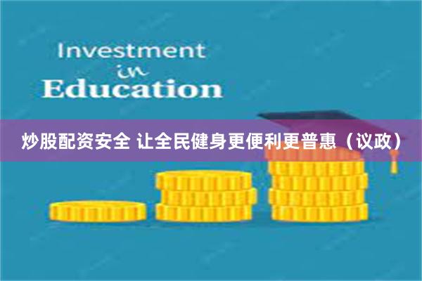 炒股配资安全 让全民健身更便利更普惠（议政）