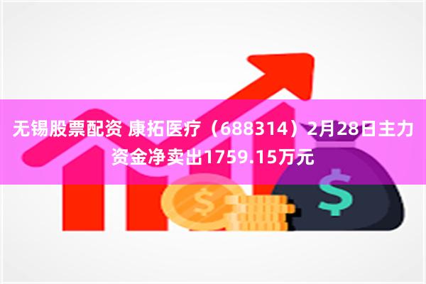 无锡股票配资 康拓医疗（688314）2月28日主力资金净卖出1759.15万元