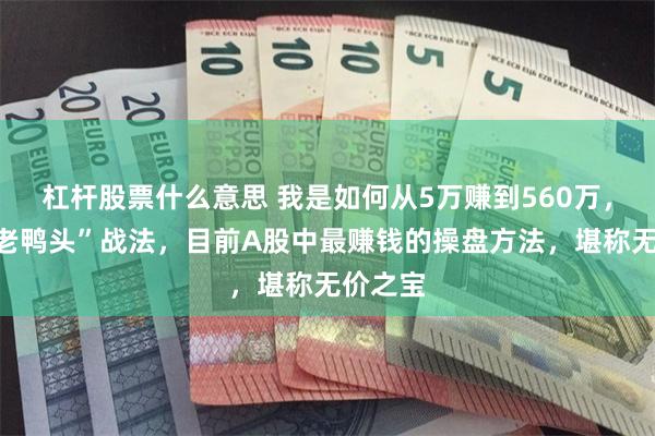 杠杆股票什么意思 我是如何从5万赚到560万，全靠“老鸭头”战法，目前A股中最赚钱的操盘方法，堪称无价之宝