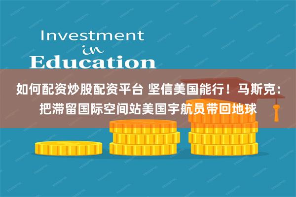 如何配资炒股配资平台 坚信美国能行！马斯克：把滞留国际空间站美国宇航员带回地球