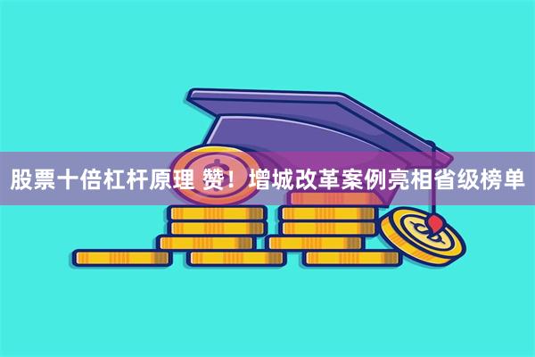 股票十倍杠杆原理 赞！增城改革案例亮相省级榜单