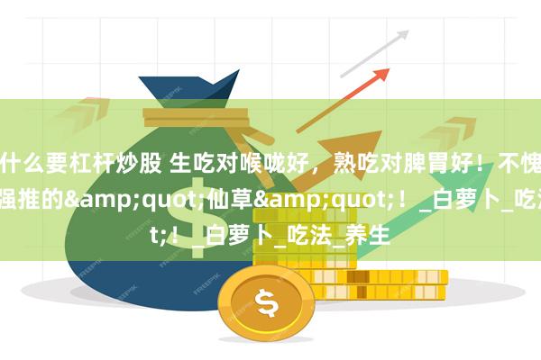 为什么要杠杆炒股 生吃对喉咙好，熟吃对脾胃好！不愧是老祖宗强推的&quot;仙草&quot;！_白萝卜_吃法_养生