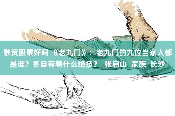 融资股票好吗 《老九门》：老九门的九位当家人都是谁？各自有着什么绝技？_张启山_家族_长沙