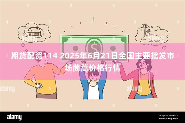 期货配资114 2025年6月21日全国主要批发市场茼蒿价格行情