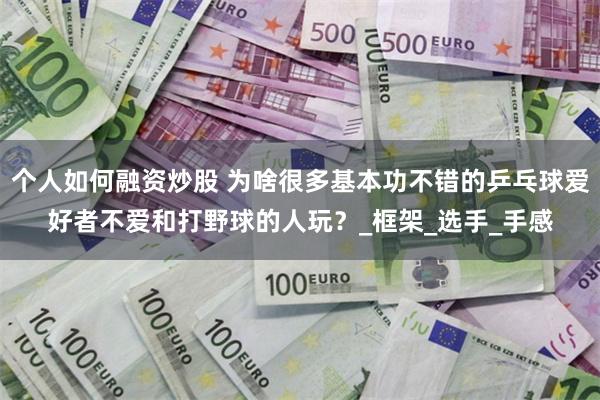 个人如何融资炒股 为啥很多基本功不错的乒乓球爱好者不爱和打野球的人玩？_框架_选手_手感