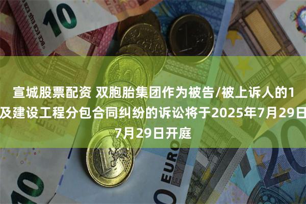 宣城股票配资 双胞胎集团作为被告/被上诉人的1起涉及建设工程分包合同纠纷的诉讼将于2025年7月29日开庭