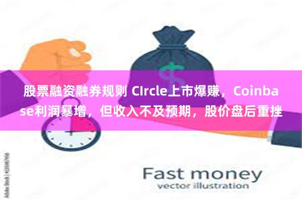 股票融资融券规则 CIrcle上市爆赚，Coinbase利润暴增，但收入不及预期，股价盘后重挫