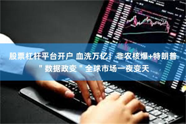 股票杠杆平台开户 血洗万亿！非农核爆+特朗普＂数据政变＂全球市场一夜变天
