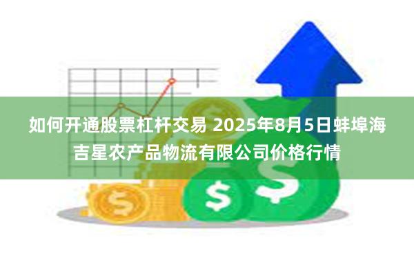 如何开通股票杠杆交易 2025年8月5日蚌埠海吉星农产品物流有限公司价格行情