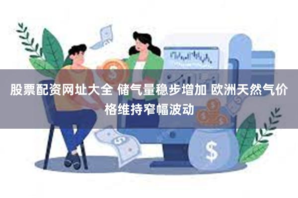 股票配资网址大全 储气量稳步增加 欧洲天然气价格维持窄幅波动