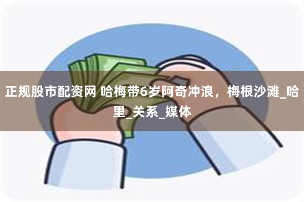 正规股市配资网 哈梅带6岁阿奇冲浪，梅根沙滩_哈里_关系_媒体