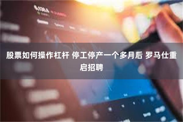 股票如何操作杠杆 停工停产一个多月后 罗马仕重启招聘
