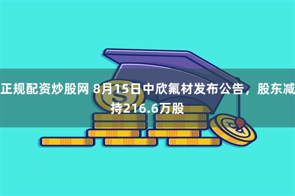 正规配资炒股网 8月15日中欣氟材发布公告，股东减持216.6万股