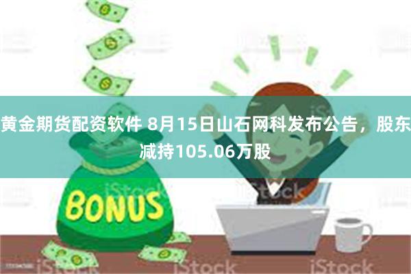 黄金期货配资软件 8月15日山石网科发布公告，股东减持105.06万股