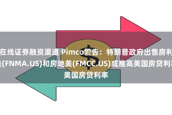 在线证劵融资渠道 Pimco警告：特朗普政府出售房利美(FNMA.US)和房地美(FMCC.US)或推高美国房贷利率
