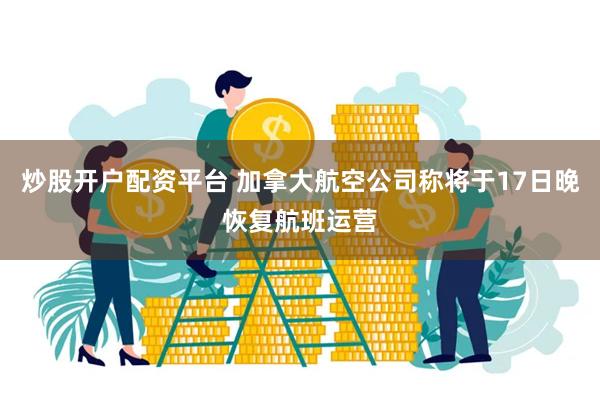 炒股开户配资平台 加拿大航空公司称将于17日晚恢复航班运营