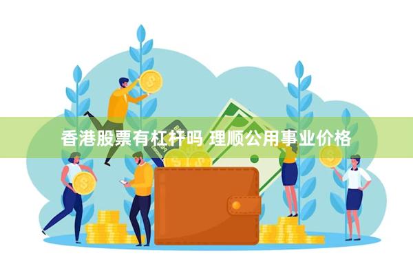 香港股票有杠杆吗 理顺公用事业价格