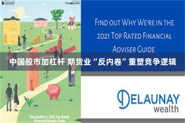 中国股市加杠杆 期货业“反内卷”重塑竞争逻辑