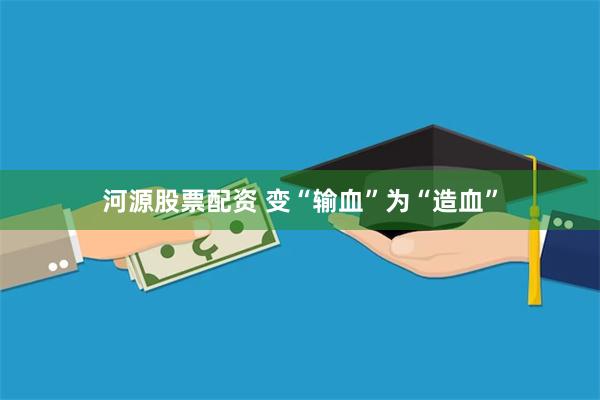 河源股票配资 变“输血”为“造血”