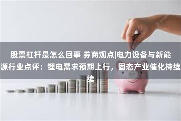 股票杠杆是怎么回事 券商观点|电力设备与新能源行业点评：锂电需求预期上行，固态产业催化持续