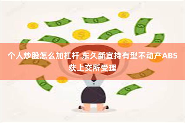 个人炒股怎么加杠杆 东久新宜持有型不动产ABS获上交所受理